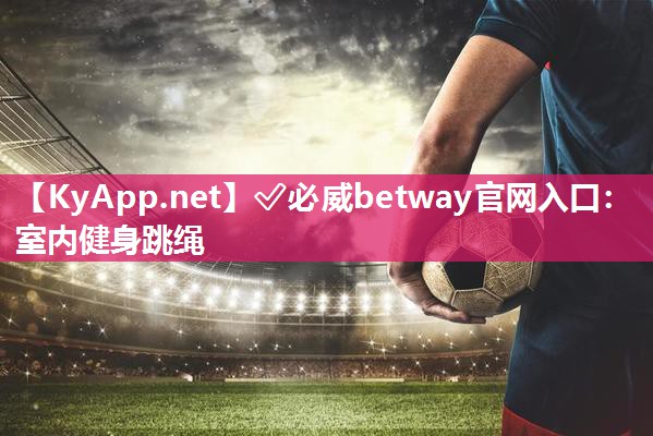 ?必威betway官網入口：室內健身跳繩