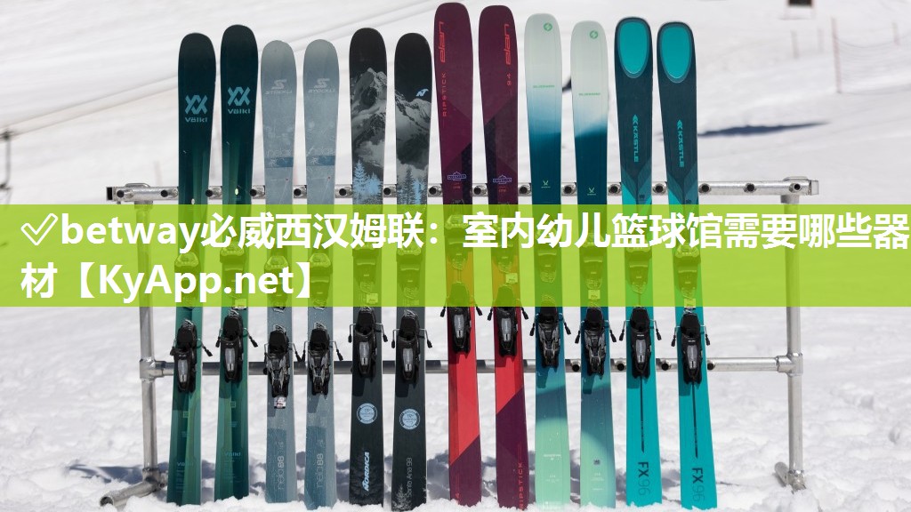 ?betway必威西漢姆聯：室內幼兒籃球館需要哪些器材