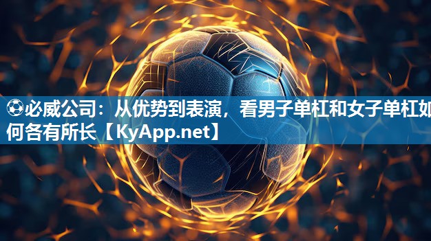 ?必威公司：從優勢到表演，看男子單杠和女子單杠如何各有所長