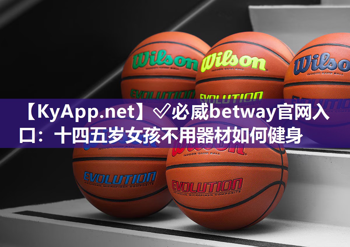 ?必威betway官網入口：十四五歲女孩不用器材如何健身
