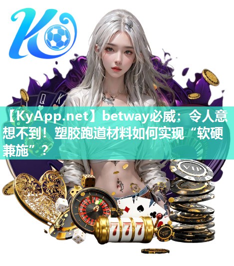 betway必威：令人意想不到！塑膠跑道材料如何實現“軟硬兼施”？