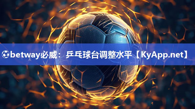 ?betway必威：乒乓球臺調整水平