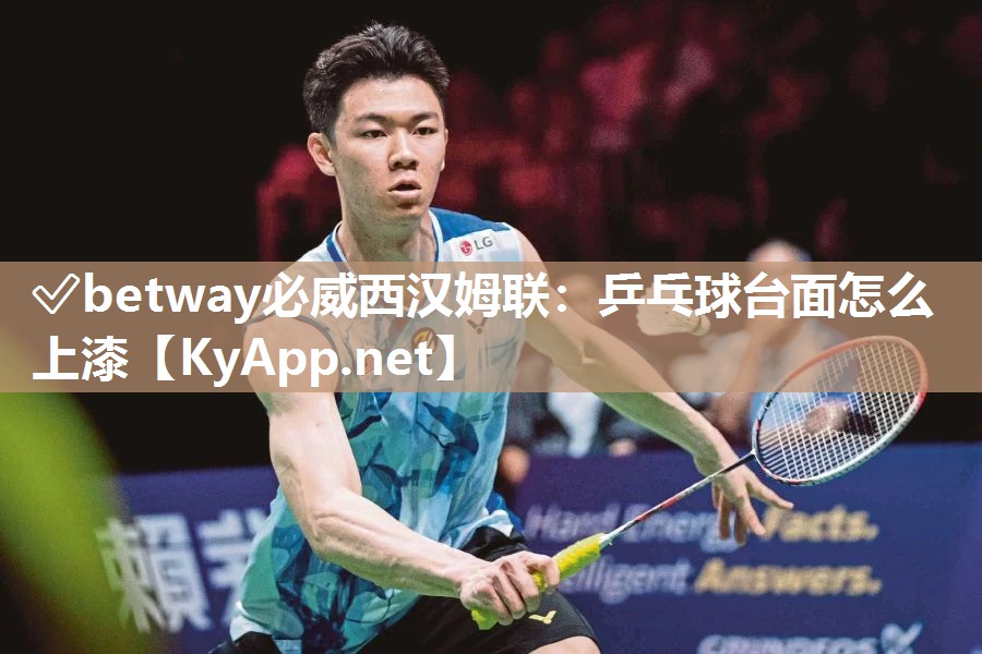 ?betway必威西漢姆聯：乒乓球臺面怎么上漆