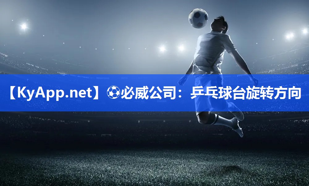?必威公司：乒乓球臺旋轉方向