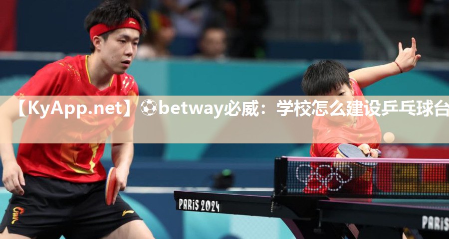 ?betway必威：學(xué)校怎么建設(shè)乒乓球臺(tái)