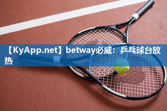 betway必威：乒乓球臺(tái)放熱