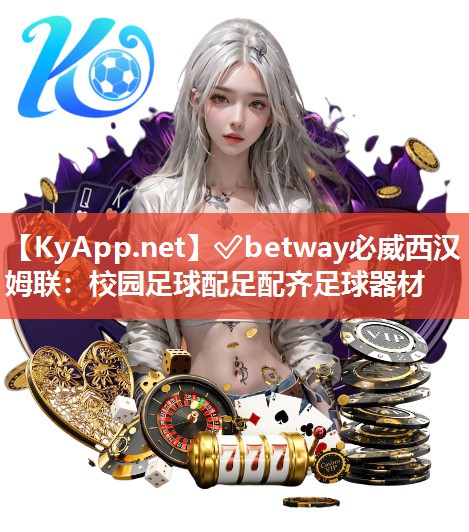 ?betway必威西漢姆聯：校園足球配足配齊足球器材
