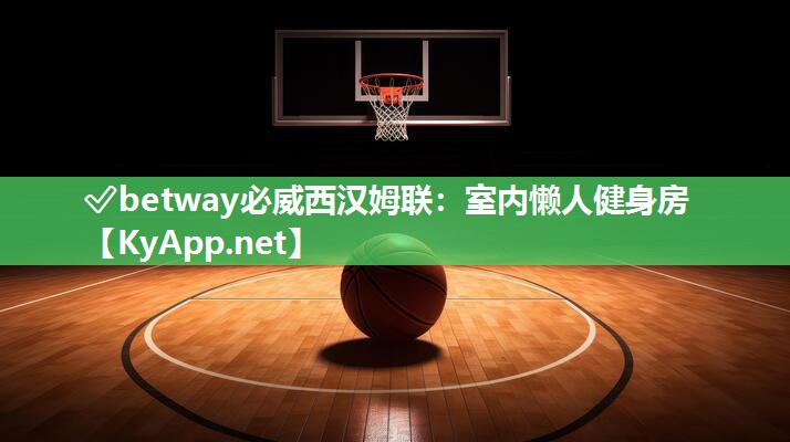 ?betway必威西漢姆聯：室內懶人健身房