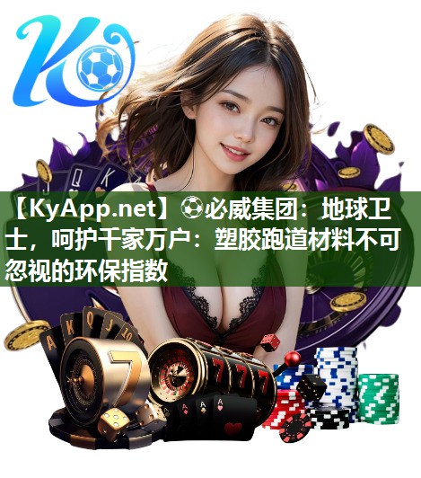 ?必威集團：地球衛士，呵護千家萬戶：塑膠跑道材料不可忽視的環保指數