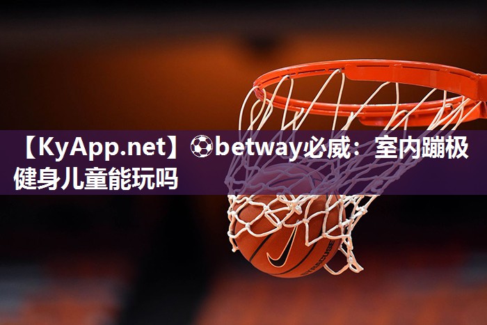 ?betway必威：室內蹦極健身兒童能玩嗎