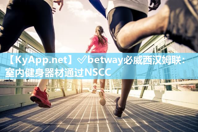 ?betway必威西漢姆聯：室內健身器材通過NSCC