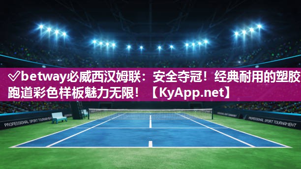?betway必威西漢姆聯：安全奪冠！經典耐用的塑膠跑道彩色樣板魅力無限！