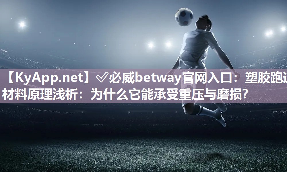 ?必威betway官網入口：塑膠跑道材料原理淺析：為什么它能承受重壓與磨損？