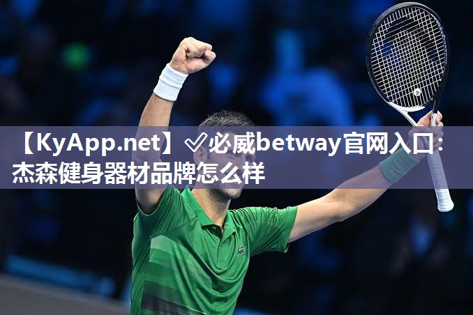 ?必威betway官網入口：杰森健身器材品牌怎么樣