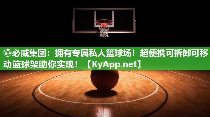 ?必威集團：擁有專屬私人籃球場！超便攜可拆卸可移動籃球架助你實現！
