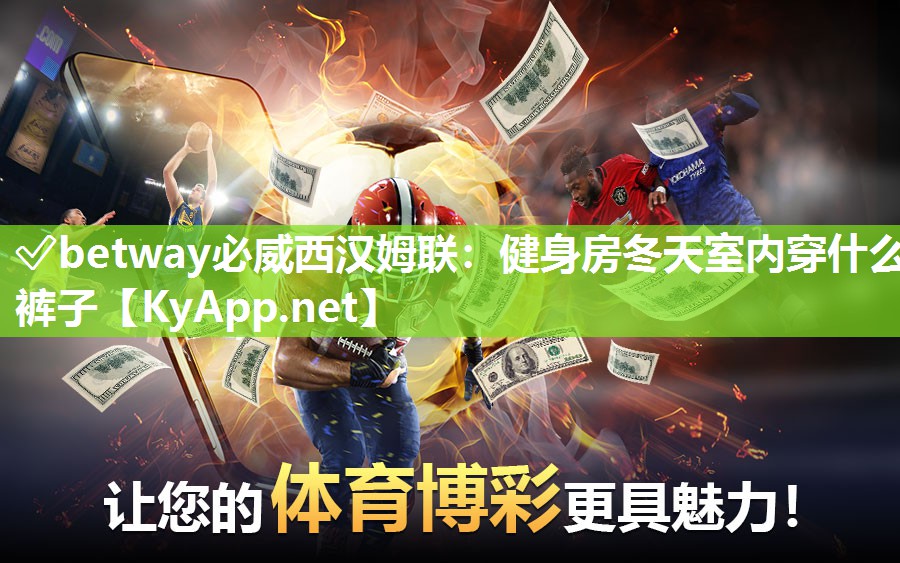 ?betway必威西漢姆聯：健身房冬天室內穿什么褲子
