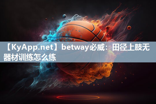 betway必威：田徑上肢無器材訓練怎么練