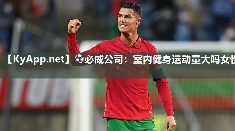 ?必威公司：室內(nèi)健身運(yùn)動量大嗎女性