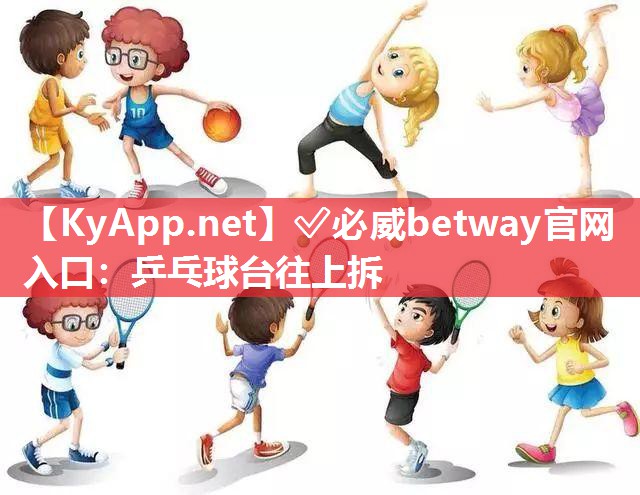 ?必威betway官網(wǎng)入口：乒乓球臺(tái)往上拆