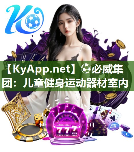 ?必威集團(tuán)：兒童健身運(yùn)動(dòng)器材室內(nèi)