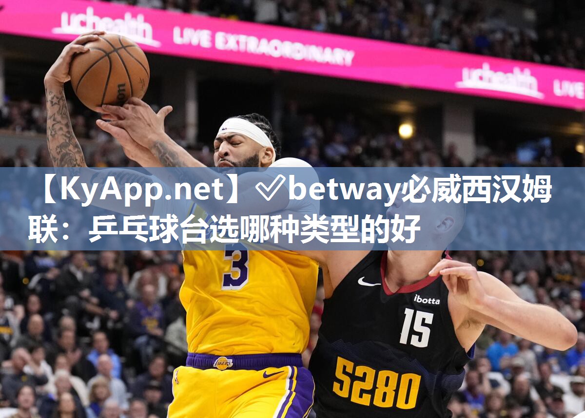 ?betway必威西漢姆聯：乒乓球臺選哪種類型的好