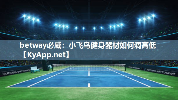 betway必威：小飛鳥健身器材如何調(diào)高低