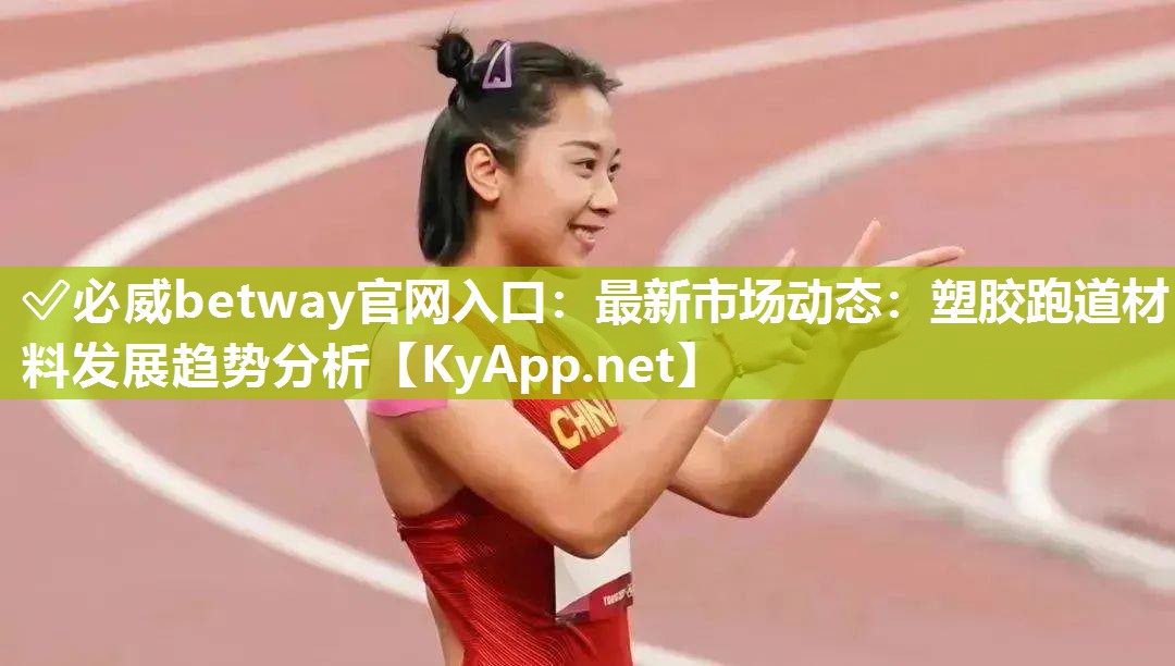 ?必威betway官網入口：最新市場動態：塑膠跑道材料發展趨勢分析
