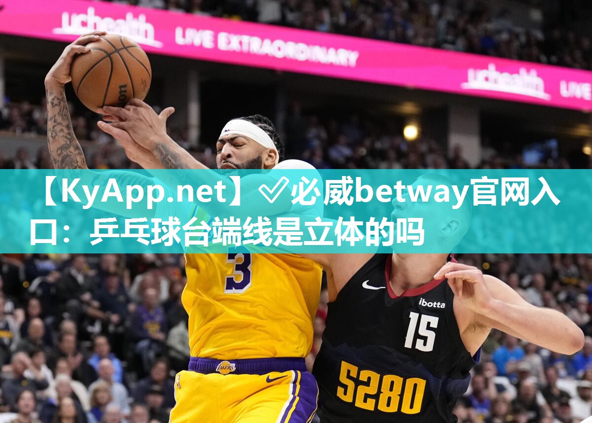 ?必威betway官網入口：乒乓球臺端線是立體的嗎