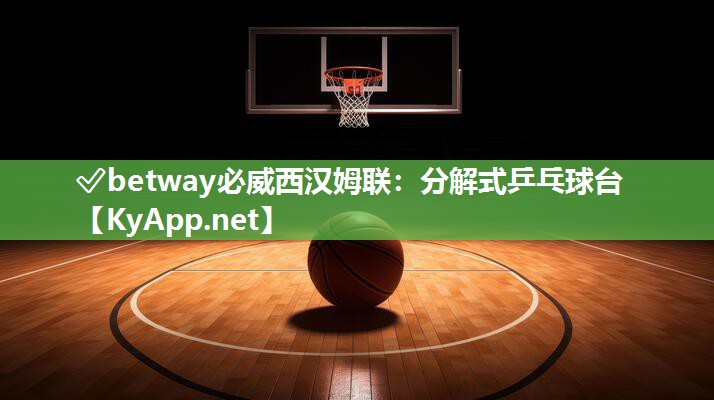 ?betway必威西漢姆聯：分解式乒乓球臺