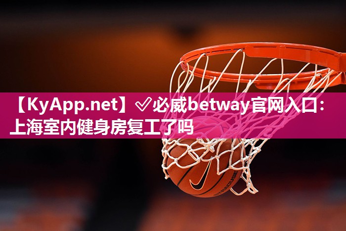 ?必威betway官網入口：上海室內健身房復工了嗎