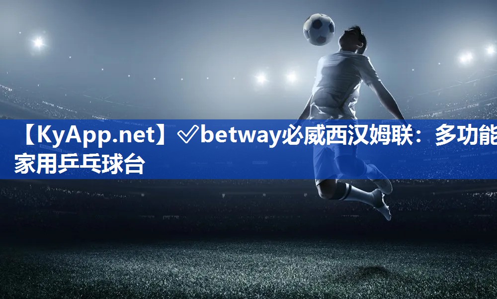 ?betway必威西漢姆聯：多功能家用乒乓球臺