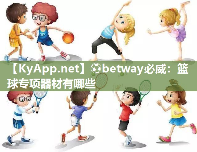 ?betway必威：籃球專項器材有哪些