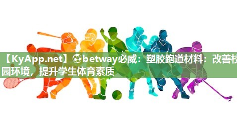 ?betway必威：塑膠跑道材料：改善校園環境，提升學生體育素質