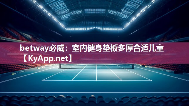 betway必威：室內健身墊板多厚合適兒童