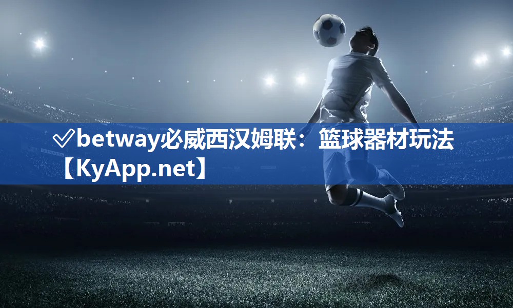 ?betway必威西漢姆聯：籃球器材玩法