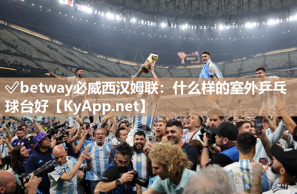 ?betway必威西漢姆聯：什么樣的室外乒乓球臺好