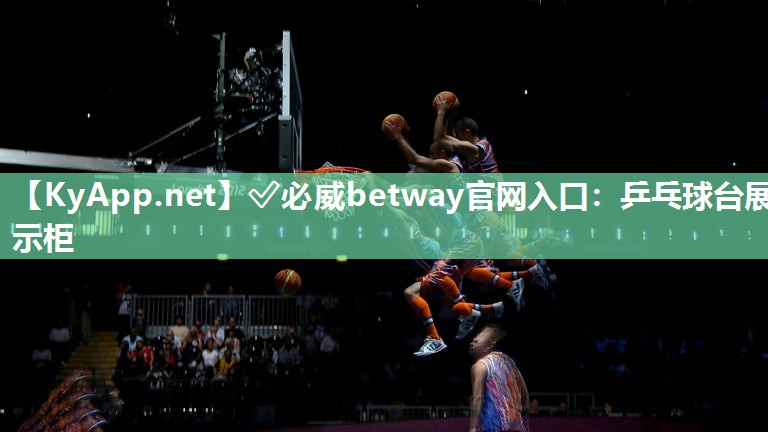 ?必威betway官網入口：乒乓球臺展示柜