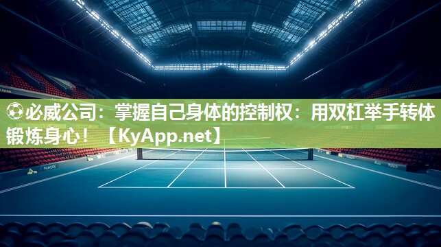 ?必威公司：掌握自己身體的控制權：用雙杠舉手轉體鍛煉身心！