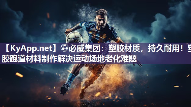 ?必威集團：塑膠材質，持久耐用！塑膠跑道材料制作解決運動場地老化難題
