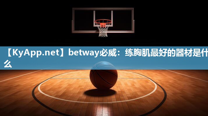 betway必威：練胸肌最好的器材是什么