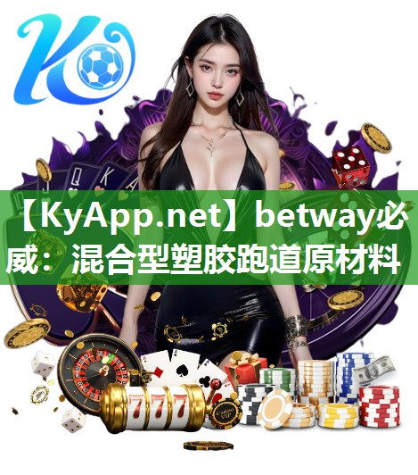 betway必威：混合型塑膠跑道原材料