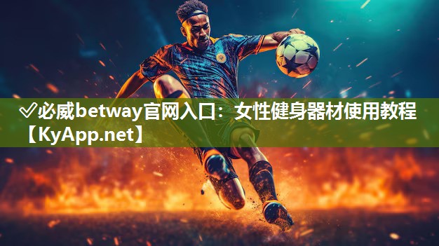 ?必威betway官網入口：女性健身器材使用教程