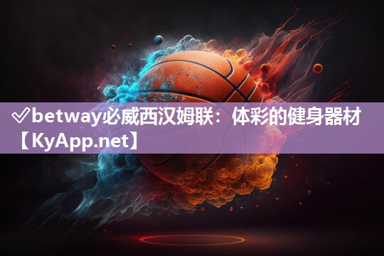 ?betway必威西漢姆聯(lián)：體彩的健身器材