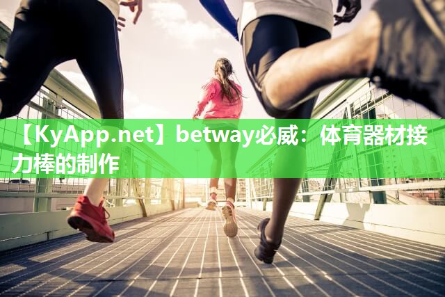 betway必威：體育器材接力棒的制作