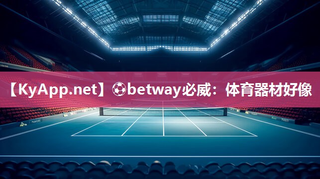 ?betway必威：體育器材好像