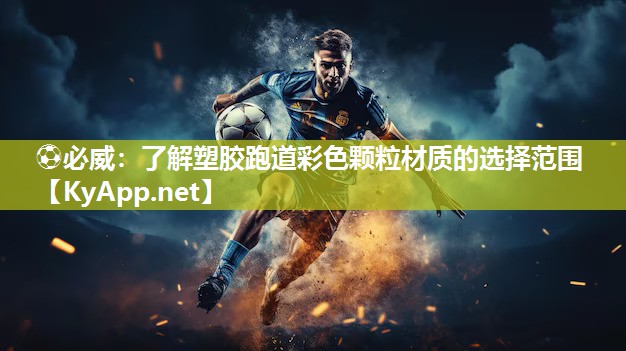 ?必威：了解塑膠跑道彩色顆粒材質(zhì)的選擇范圍
