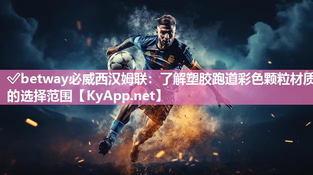 ?betway必威西漢姆聯：了解塑膠跑道彩色顆粒材質的選擇范圍