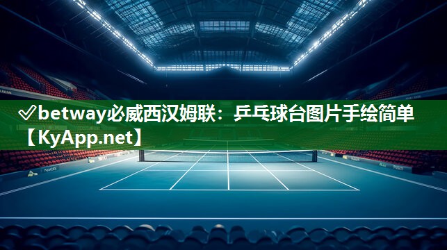 ?betway必威西漢姆聯：乒乓球臺圖片手繪簡單