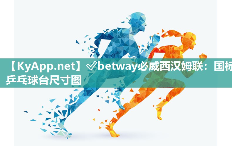?betway必威西漢姆聯：國標乒乓球臺尺寸圖