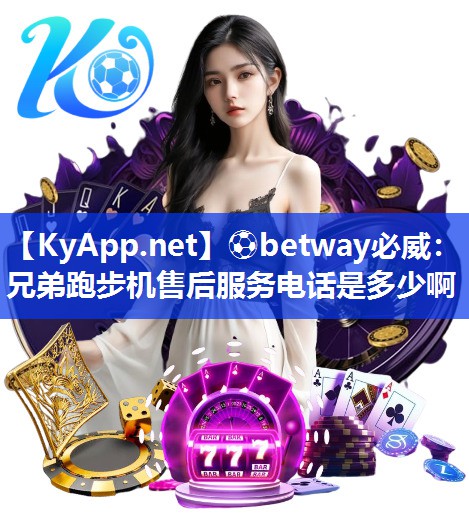 ?betway必威：兄弟跑步機售后服務電話是多少啊